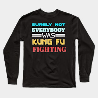 Surely Not Everybody Was Kungfu Fighting Long Sleeve T-Shirt